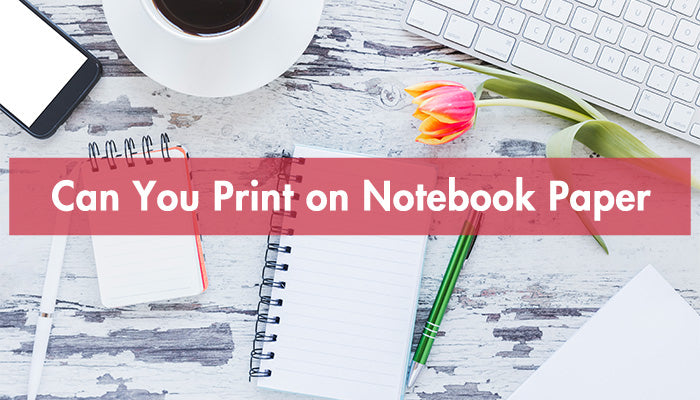 Can You Print on Notebook Paper